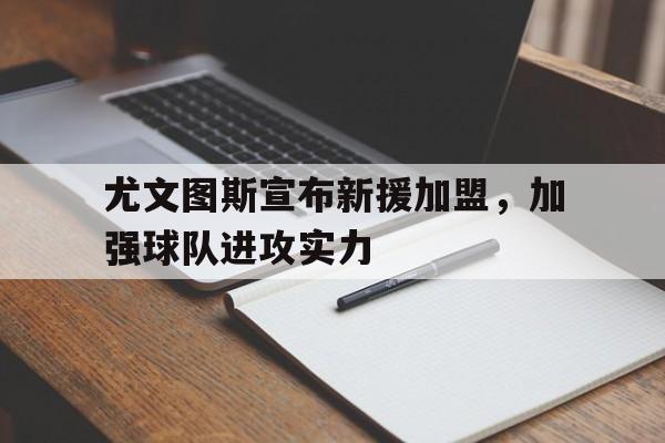 尤文图斯宣布新援加盟，加强球队进攻实力