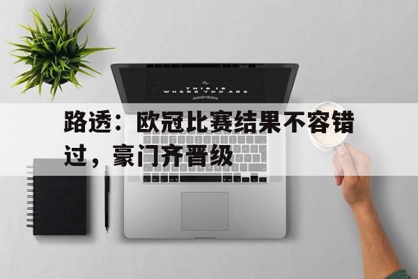 路透：欧冠比赛结果不容错过，豪门齐晋级