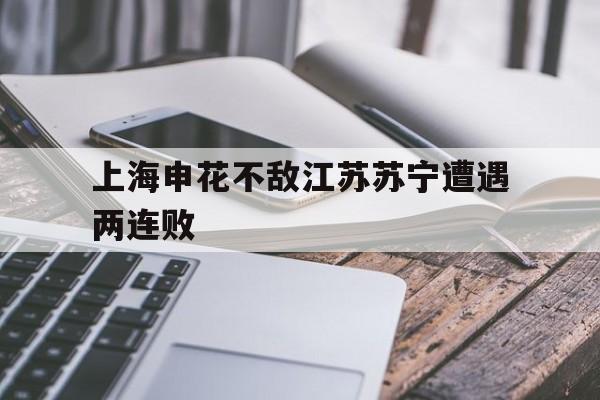 上海申花不敌江苏苏宁遭遇两连败
